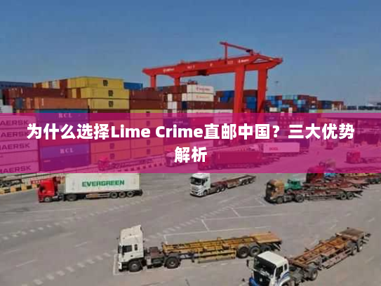 为什么选择Lime Crime直邮中国？三大优势解析