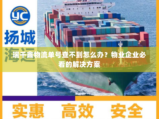 瑞千鑫物流单号查不到怎么办？物业企业必看的解决方案
