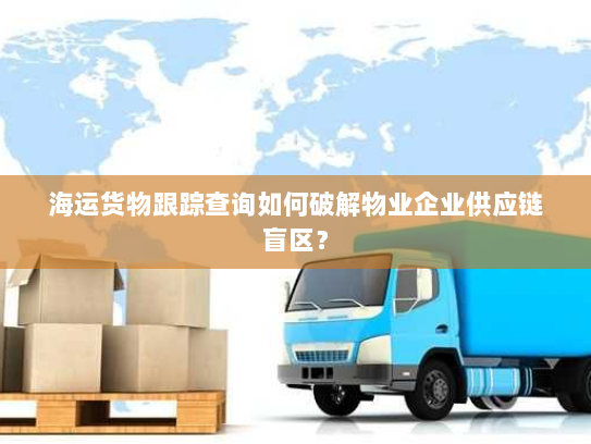 海运货物跟踪查询如何破解物业企业供应链盲区？