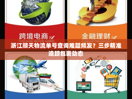 浙江顺天物流单号查询难题频发？三步精准追踪包裹动态