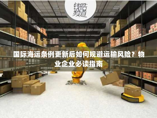 国际海运条例更新后如何规避运输风险？物业企业必读指南