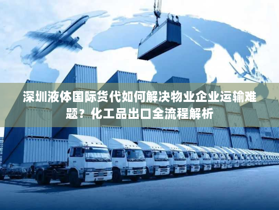 深圳液体国际货代如何解决物业企业运输难题？化工品出口全流程解析