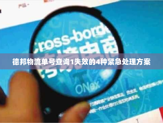德邦物流单号查询1失效的4种紧急处理方案