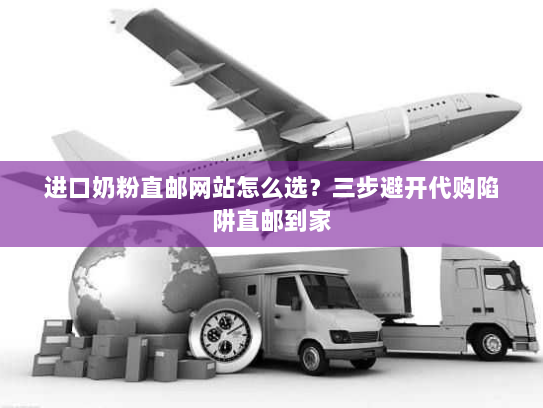 进口奶粉直邮网站怎么选?三步避开代购陷阱直邮到家 进口奶粉直邮网站怎么选?三步避开代购陷阱直邮到家