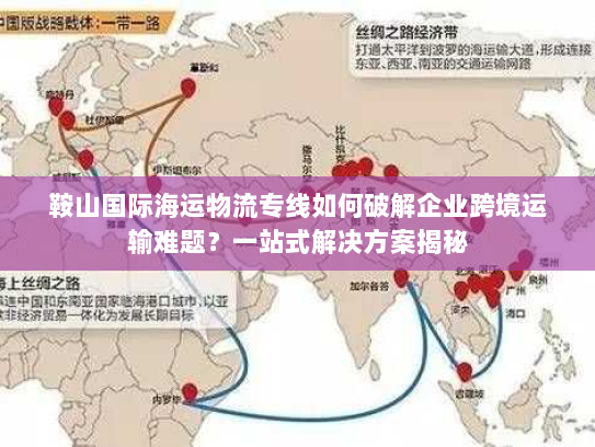 鞍山国际海运物流专线如何破解企业跨境运输难题？一站式解决方案揭秘