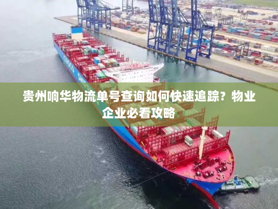 贵州响华物流单号查询如何快速追踪？物业企业必看攻略