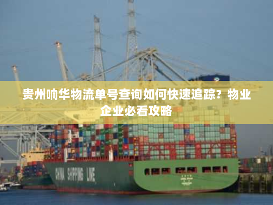 贵州响华物流单号查询如何快速追踪？物业企业必看攻略