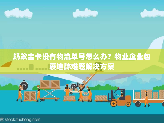蚂蚁宝卡没有物流单号怎么办？物业企业包裹追踪难题解决方案