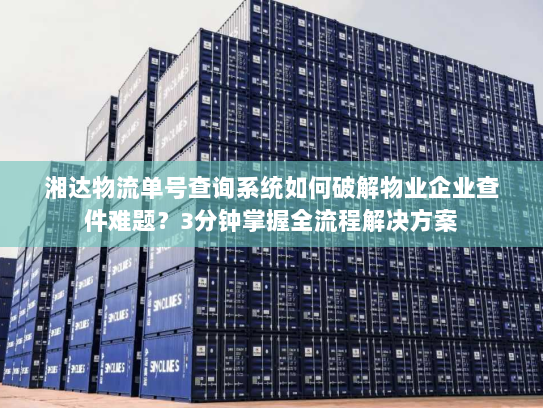 湘达物流单号查询系统如何破解物业企业查件难题？3分钟掌握全流程解决方案