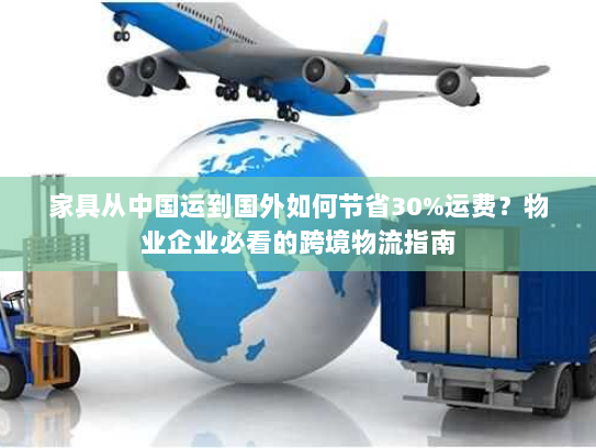 家具从中国运到国外如何节省30%运费?物业企业必看的跨境物流指南 家具从中国运到国外如何节省30%运费?物业企业必看的跨境物流指南