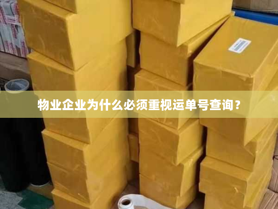 物业企业为什么必须重视运单号查询? 物业企业为什么必须重视运单号查询?
