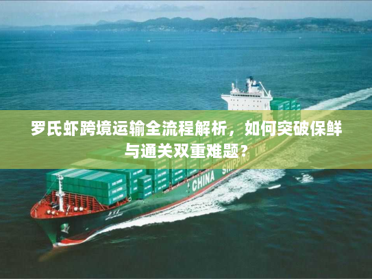 罗氏虾跨境运输全流程解析，如何突破保鲜与通关双重难题？