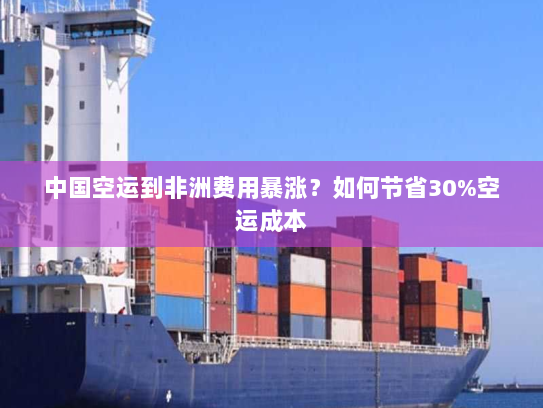 中国空运到非洲费用暴涨？如何节省30%空运成本