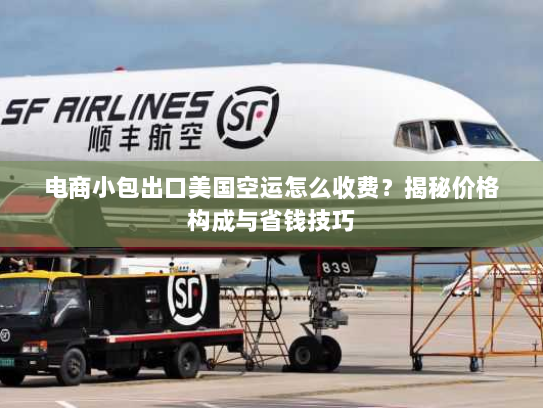 电商小包出口美国空运怎么收费？揭秘价格构成与省钱技巧