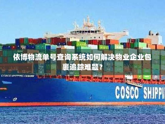 依博物流单号查询系统如何解决物业企业包裹追踪难题？