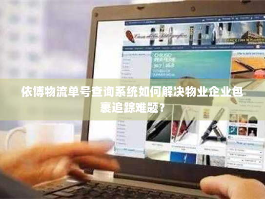 依博物流单号查询系统如何解决物业企业包裹追踪难题？