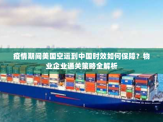 疫情期间美国空运到中国时效如何保障？物业企业通关策略全解析