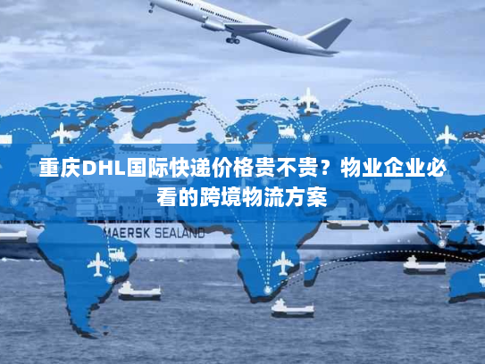重庆DHL国际快递价格贵不贵?物业企业必看的跨境物流方案 重庆DHL国际快递价格贵不贵?物业企业必看的跨境物流方案