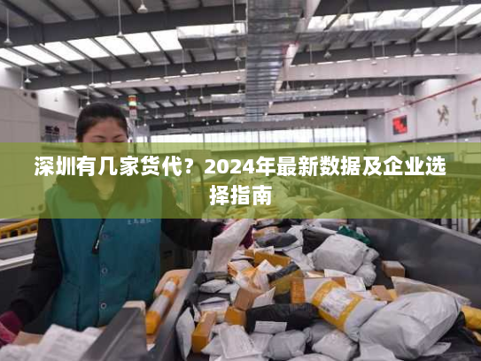 深圳有几家货代？2024年最新数据及企业选择指南