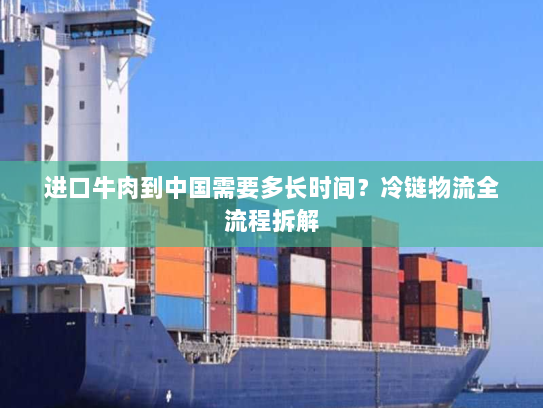 进口牛肉到中国需要多长时间？冷链物流全流程拆解