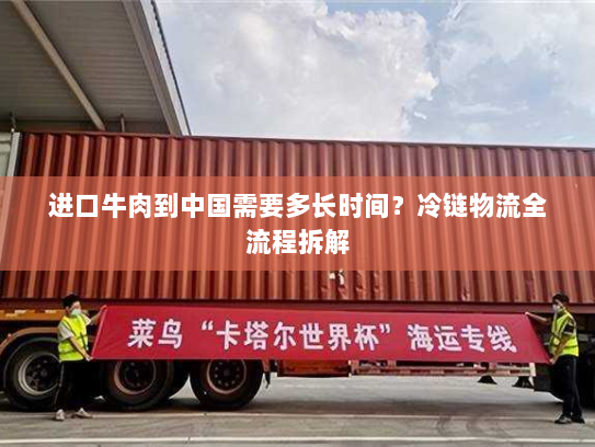 进口牛肉到中国需要多长时间？冷链物流全流程拆解