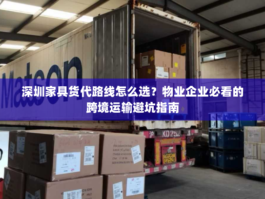 深圳家具货代路线怎么选?物业企业必看的跨境运输避坑指南 深圳家具货代路线怎么选?物业企业必看的跨境运输避坑指南