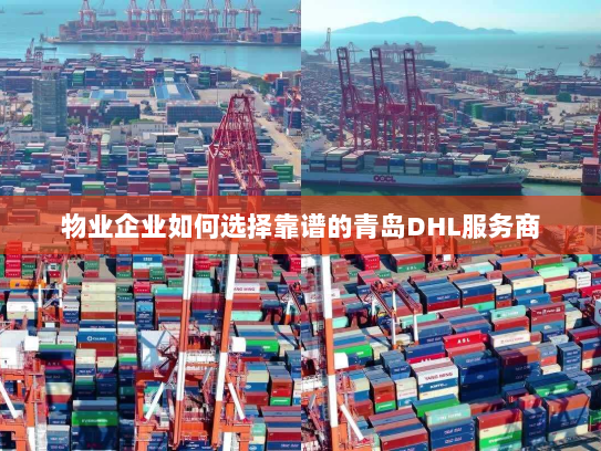 物业企业如何选择靠谱的青岛DHL服务商