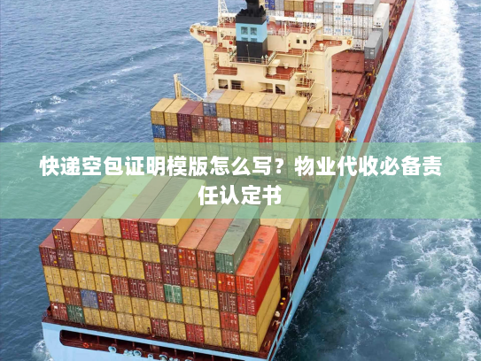快递空包证明模版怎么写？物业代收必备责任认定书