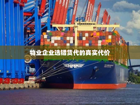 物业企业选错货代的真实代价