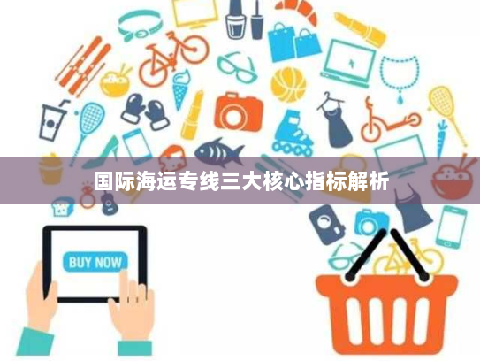 国际海运专线三大核心指标解析