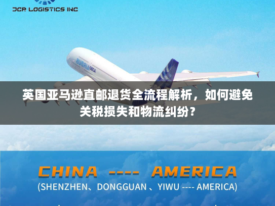 英国亚马逊直邮退货全流程解析,如何避免关税损失和物流纠纷? 英国亚马逊直邮退货全流程解析,如何避免关税损失和物流纠纷?