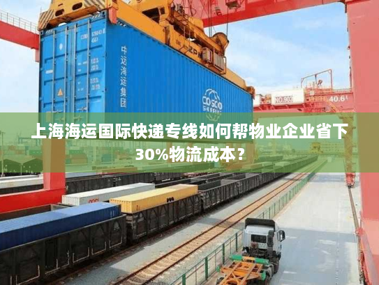 上海海运国际快递专线如何帮物业企业省下30%物流成本？