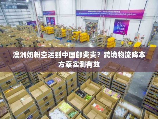 澳洲奶粉空运到中国邮费贵？跨境物流降本方案实测有效