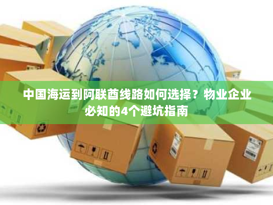 中国海运到阿联酋线路如何选择？物业企业必知的4个避坑指南