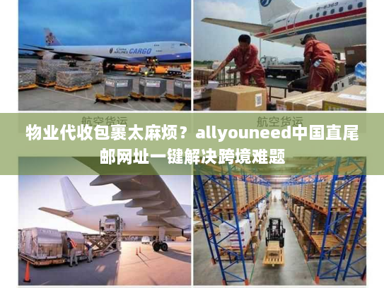 物业代收包裹太麻烦?allyouneed中国直尾邮网址一键解决跨境难题 物业代收包裹太麻烦?allyouneed中国直尾邮网址一键解决跨境难题