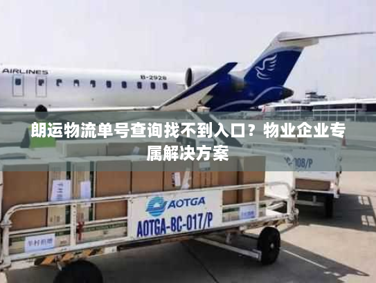 朗运物流单号查询找不到入口？物业企业专属解决方案