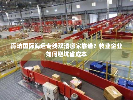 廊坊国际海运专线双清哪家靠谱?物业企业如何避坑省成本 廊坊国际海运专线双清哪家靠谱?物业企业如何避坑省成本