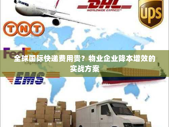 全球国际快递费用贵?物业企业降本增效的实战方案 全球国际快递费用贵?物业企业降本增效的实战方案