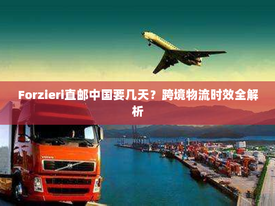Forzieri直邮中国要几天？跨境物流时效全解析