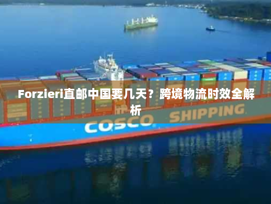 Forzieri直邮中国要几天？跨境物流时效全解析