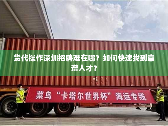 货代操作深圳招聘难在哪？如何快速找到靠谱人才？