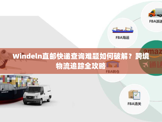 Windeln直邮快递查询难题如何破解？跨境物流追踪全攻略
