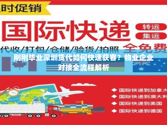 刚刚毕业深圳货代如何快速获客？物业企业对接全流程解析