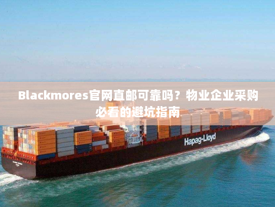Blackmores官网直邮可靠吗?物业企业采购必看的避坑指南 Blackmores官网直邮可靠吗?物业企业采购必看的避坑指南