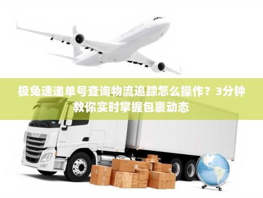 极兔速递单号查询物流追踪怎么操作?3分钟教你实时掌握包裹动态 极兔速递单号查询物流追踪怎么操作?3分钟教你实时掌握包裹动态