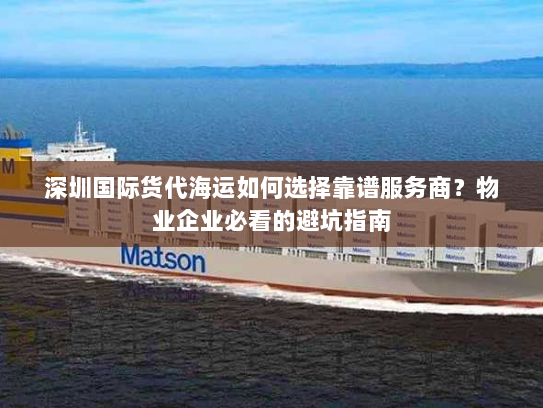 深圳国际货代海运如何选择靠谱服务商?物业企业必看的避坑指南 深圳国际货代海运如何选择靠谱服务商?物业企业必看的避坑指南