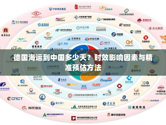 德国海运到中国多少天?时效影响因素与精准预估方法 德国海运到中国多少天?时效影响因素与精准预估方法