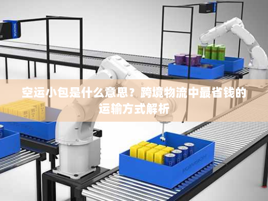 空运小包是什么意思?跨境物流中最省钱的运输方式解析 空运小包是什么意思?跨境物流中最省钱的运输方式解析