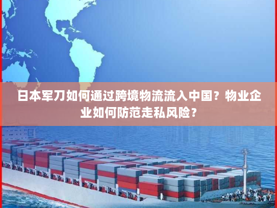 日本军刀如何通过跨境物流流入中国？物业企业如何防范走私风险？