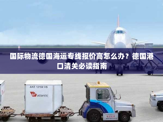 国际物流德国海运专线报价高怎么办？德国港口清关必读指南